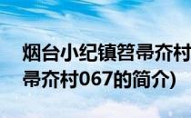 烟台小纪镇笤帚夼村067(关于烟台小纪镇笤帚夼村067的简介)