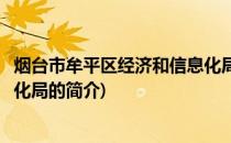 烟台市牟平区经济和信息化局(关于烟台市牟平区经济和信息化局的简介)