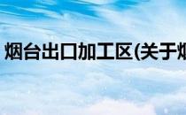 烟台出口加工区(关于烟台出口加工区的简介)