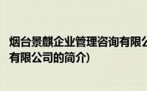 烟台景麒企业管理咨询有限公司(关于烟台景麒企业管理咨询有限公司的简介)