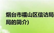 烟台市福山区信访局(关于烟台市福山区信访局的简介)