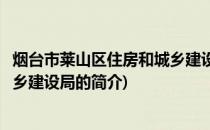 烟台市莱山区住房和城乡建设局(关于烟台市莱山区住房和城乡建设局的简介)