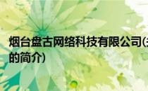 烟台盘古网络科技有限公司(关于烟台盘古网络科技有限公司的简介)