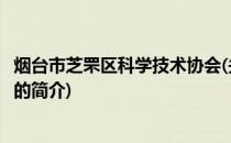 烟台市芝罘区科学技术协会(关于烟台市芝罘区科学技术协会的简介)