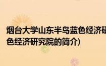 烟台大学山东半岛蓝色经济研究院(关于烟台大学山东半岛蓝色经济研究院的简介)