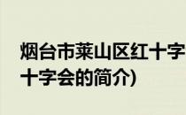 烟台市莱山区红十字会(关于烟台市莱山区红十字会的简介)