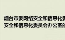 烟台市委网络安全和信息化委员会办公室(关于烟台市委网络安全和信息化委员会办公室的简介)