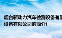 烟台新动力汽车检测设备有限公司(关于烟台新动力汽车检测设备有限公司的简介)