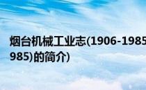 烟台机械工业志(1906-1985)(关于烟台机械工业志(1906-1985)的简介)