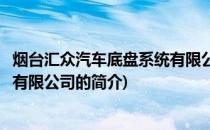 烟台汇众汽车底盘系统有限公司(关于烟台汇众汽车底盘系统有限公司的简介)