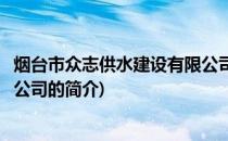 烟台市众志供水建设有限公司(关于烟台市众志供水建设有限公司的简介)