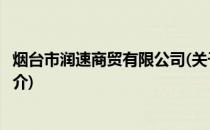 烟台市润速商贸有限公司(关于烟台市润速商贸有限公司的简介)