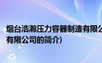 烟台浩瀚压力容器制造有限公司(关于烟台浩瀚压力容器制造有限公司的简介)