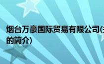 烟台万豪国际贸易有限公司(关于烟台万豪国际贸易有限公司的简介)