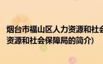 烟台市福山区人力资源和社会保障局(关于烟台市福山区人力资源和社会保障局的简介)