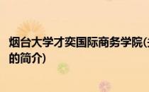 烟台大学才奕国际商务学院(关于烟台大学才奕国际商务学院的简介)
