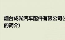 烟台成光汽车配件有限公司(关于烟台成光汽车配件有限公司的简介)