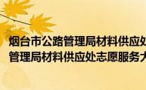 烟台市公路管理局材料供应处志愿服务大队(关于烟台市公路管理局材料供应处志愿服务大队的简介)