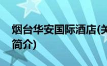 烟台华安国际酒店(关于烟台华安国际酒店的简介)