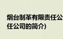 烟台制革有限责任公司(关于烟台制革有限责任公司的简介)