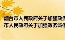 烟台市人民政府关于加强政务诚信建设的实施意见(关于烟台市人民政府关于加强政务诚信建设的实施意见的简介)