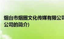 烟台市烟圈文化传媒有限公司(关于烟台市烟圈文化传媒有限公司的简介)