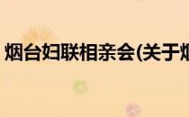 烟台妇联相亲会(关于烟台妇联相亲会的简介)