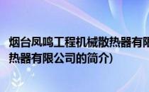 烟台凤鸣工程机械散热器有限公司(关于烟台凤鸣工程机械散热器有限公司的简介)