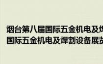 烟台第八届国际五金机电及焊割设备展览会(关于烟台第八届国际五金机电及焊割设备展览会的简介)