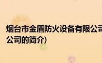 烟台市金盾防火设备有限公司(关于烟台市金盾防火设备有限公司的简介)