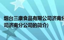 烟台三康食品有限公司济南分公司(关于烟台三康食品有限公司济南分公司的简介)