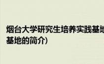烟台大学研究生培养实践基地(关于烟台大学研究生培养实践基地的简介)