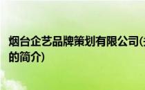 烟台企艺品牌策划有限公司(关于烟台企艺品牌策划有限公司的简介)