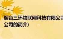 烟台三环物联网科技有限公司(关于烟台三环物联网科技有限公司的简介)