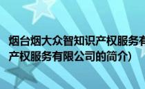 烟台烟大众智知识产权服务有限公司(关于烟台烟大众智知识产权服务有限公司的简介)