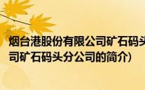 烟台港股份有限公司矿石码头分公司(关于烟台港股份有限公司矿石码头分公司的简介)