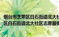烟台市芝罘区白石街道北大社区志愿服务队(关于烟台市芝罘区白石街道北大社区志愿服务队的简介)