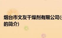 烟台市文友干燥剂有限公司(关于烟台市文友干燥剂有限公司的简介)