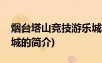 烟台塔山竞技游乐城(关于烟台塔山竞技游乐城的简介)