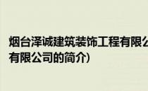 烟台泽诚建筑装饰工程有限公司(关于烟台泽诚建筑装饰工程有限公司的简介)
