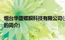烟台华盛镀膜科技有限公司(关于烟台华盛镀膜科技有限公司的简介)
