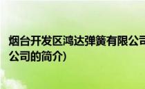 烟台开发区鸿达弹簧有限公司(关于烟台开发区鸿达弹簧有限公司的简介)