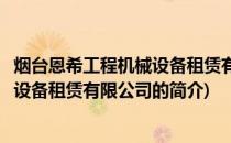 烟台恩希工程机械设备租赁有限公司(关于烟台恩希工程机械设备租赁有限公司的简介)