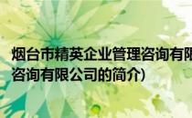 烟台市精英企业管理咨询有限公司(关于烟台市精英企业管理咨询有限公司的简介)