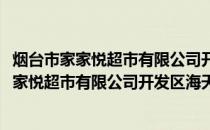烟台市家家悦超市有限公司开发区海天花园店(关于烟台市家家悦超市有限公司开发区海天花园店的简介)