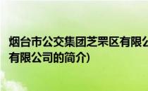 烟台市公交集团芝罘区有限公司(关于烟台市公交集团芝罘区有限公司的简介)