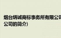 烟台炳诚商标事务所有限公司(关于烟台炳诚商标事务所有限公司的简介)