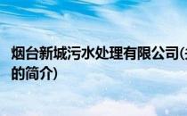 烟台新城污水处理有限公司(关于烟台新城污水处理有限公司的简介)