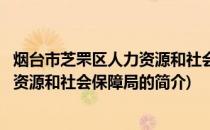 烟台市芝罘区人力资源和社会保障局(关于烟台市芝罘区人力资源和社会保障局的简介)