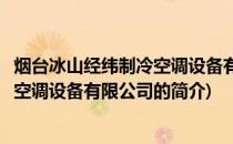 烟台冰山经纬制冷空调设备有限公司(关于烟台冰山经纬制冷空调设备有限公司的简介)